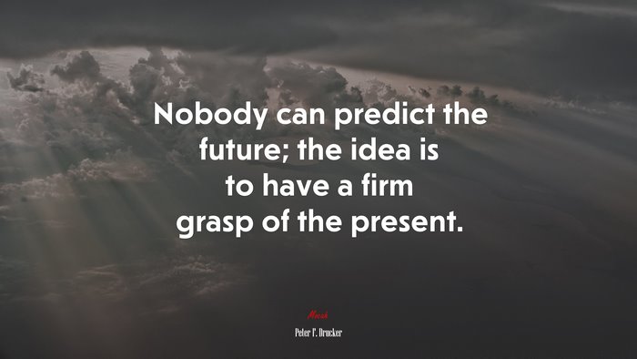 Nobody can predict the future; the idea is to have a firm grasp of the present. | Peter F. Drucker quote