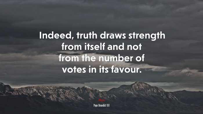 Indeed, truth draws strength from itself and not from the number of votes in its favour. | Pope Benedict XVI quote