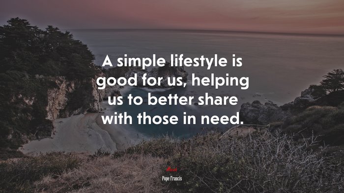 A simple lifestyle is good for us, helping us to better share with those in need. | Pope Francis quote