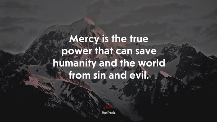 Mercy is the true power that can save humanity and the world from sin and evil. | Pope Francis quote