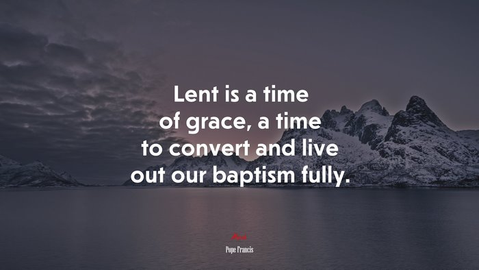 Lent is a time of grace, a time to convert and live out our baptism fully. | Pope Francis quote