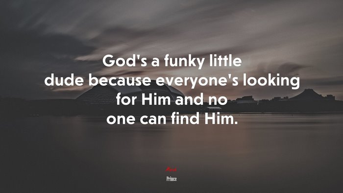 God’s a funky little dude because everyone’s looking for Him and no one can find Him. | Prince quote