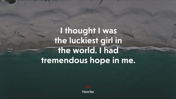 I thought I was the luckiest girl in the world. I had tremendous hope in me. | Princess Diana quote