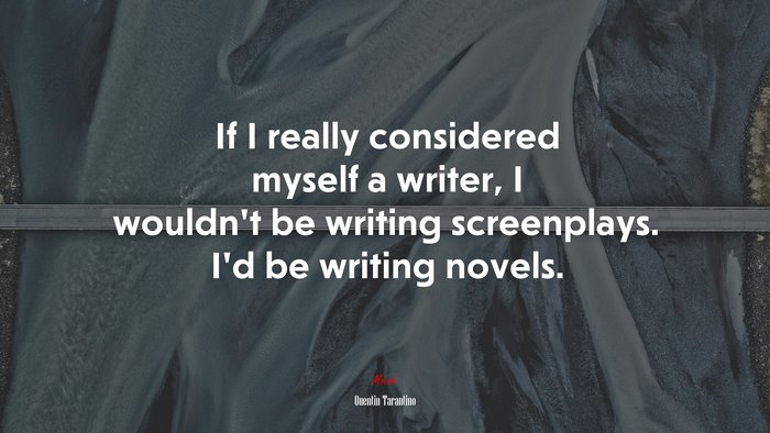 If I really considered myself a writer, I wouldn’t be writing screenplays. I’d be writing novels. | Quentin Tarantino quote