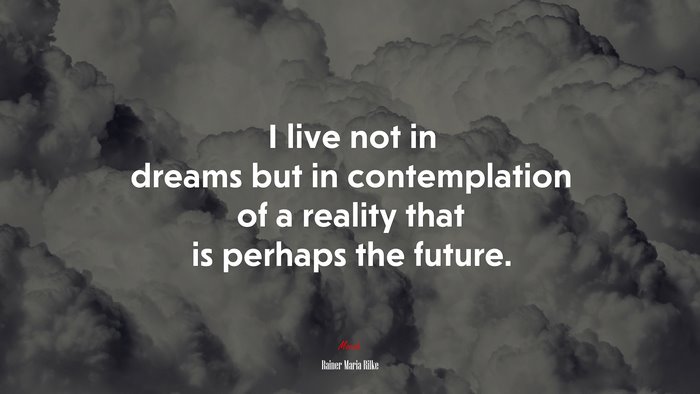 I live not in dreams but in contemplation of a reality that is perhaps the future. | Rainer Maria Rilke quote