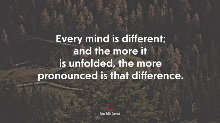 Every mind is different; and the more it is unfolded, the more pronounced is that difference. | Ralph Waldo Emerson quote