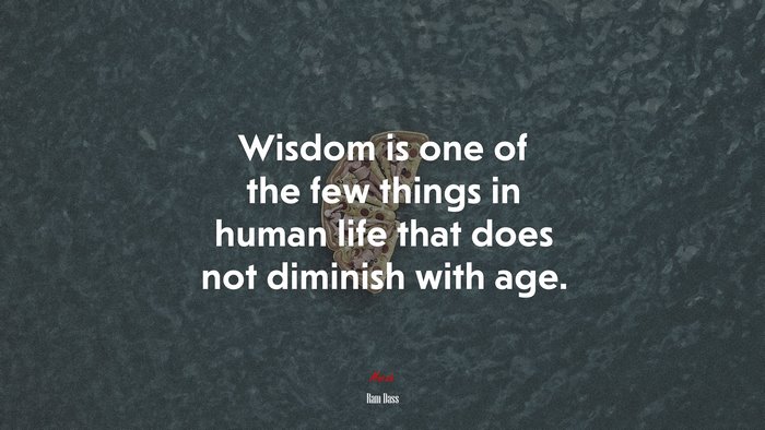 Wisdom is one of the few things in human life that does not diminish with age. | Ram Dass quote