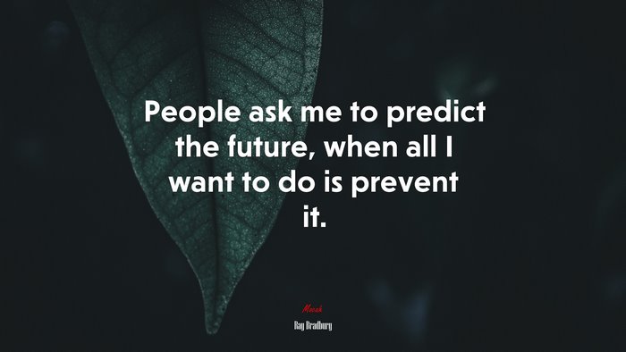 People ask me to predict the future, when all I want to do is prevent it. | Ray Bradbury quote