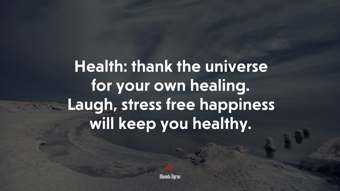 Health: thank the universe for your own healing. Laugh, stress free happiness will keep you healthy. | Rhonda Byrne quote