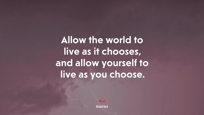 Allow the world to live as it chooses, and allow yourself to live as you choose. | Richard Bach quote