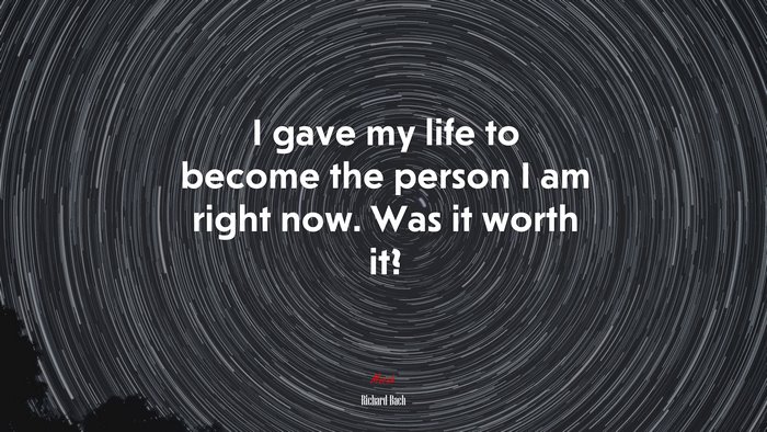 I gave my life to become the person I am right now. Was it worth it? | Richard Bach quote