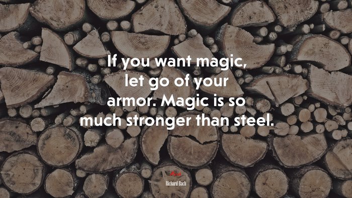 If you want magic, let go of your armor. Magic is so much stronger than steel. | Richard Bach quote