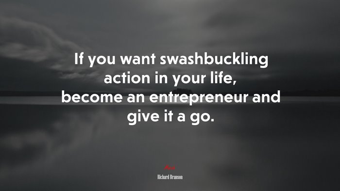 If you want swashbuckling action in your life, become an entrepreneur and give it a go. | Richard Branson quote