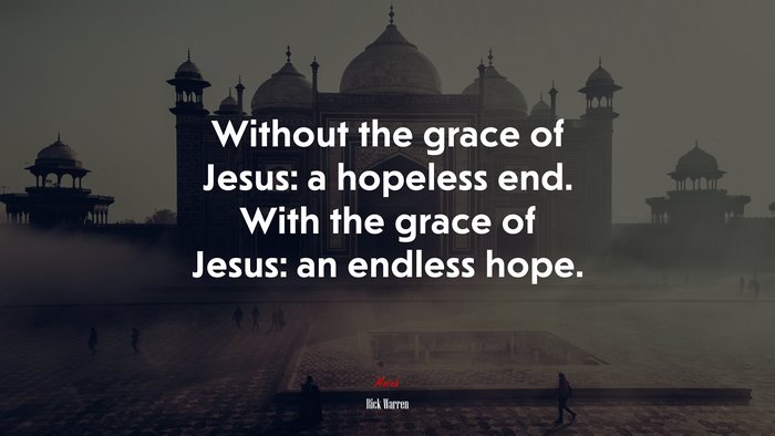 Without the grace of Jesus: a hopeless end. With the grace of Jesus: an endless hope. | Rick Warren quote