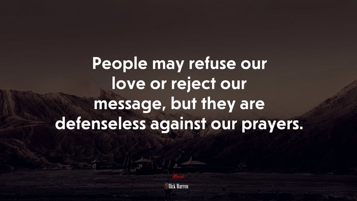 People may refuse our love or reject our message, but they are defenseless against our prayers. | Rick Warren quote