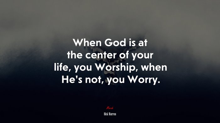 When God is at the center of your life, you Worship, when He’s not, you Worry. | Rick Warren quote