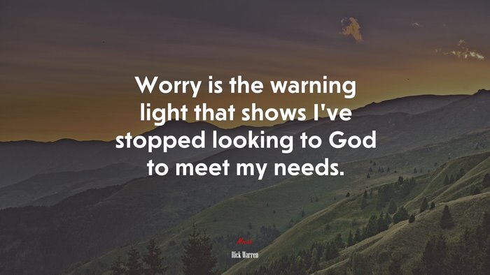 Worry is the warning light that shows I’ve stopped looking to God to meet my needs. | Rick Warren quote