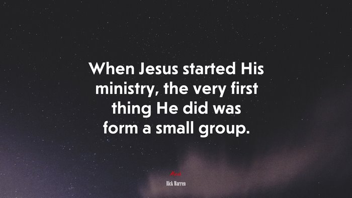 When Jesus started His ministry, the very first thing He did was form a small group. | Rick Warren quote
