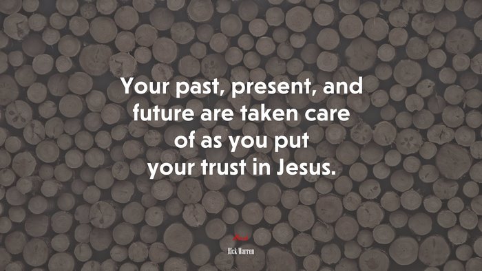 Your past, present, and future are taken care of as you put your trust in Jesus. | Rick Warren quote