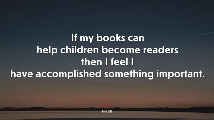 If my books can help children become readers then I feel I have accomplished something important. | Roald Dahl quote