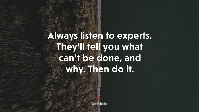 Always listen to experts. They’ll tell you what can’t be done, and why. Then do it. | Robert A. Heinlein quote
