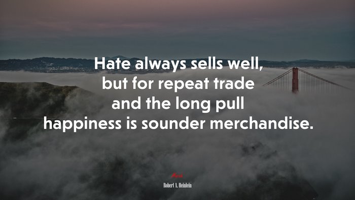 Hate always sells well, but for repeat trade and the long pull happiness is sounder merchandise. | Robert A. Heinlein quote