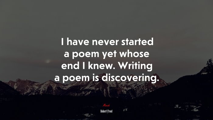 I have never started a poem yet whose end I knew. Writing a poem is discovering. | Robert Frost quote