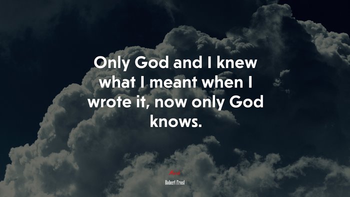 Only God and I knew what I meant when I wrote it, now only God knows. | Robert Frost quote