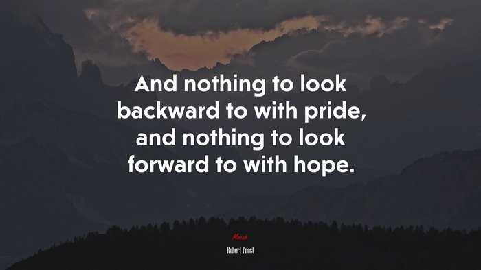 And nothing to look backward to with pride, and nothing to look forward to with hope. | Robert Frost quote
