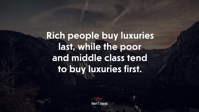 Rich people buy luxuries last, while the poor and middle class tend to buy luxuries first. | Robert T. Kiyosaki quote