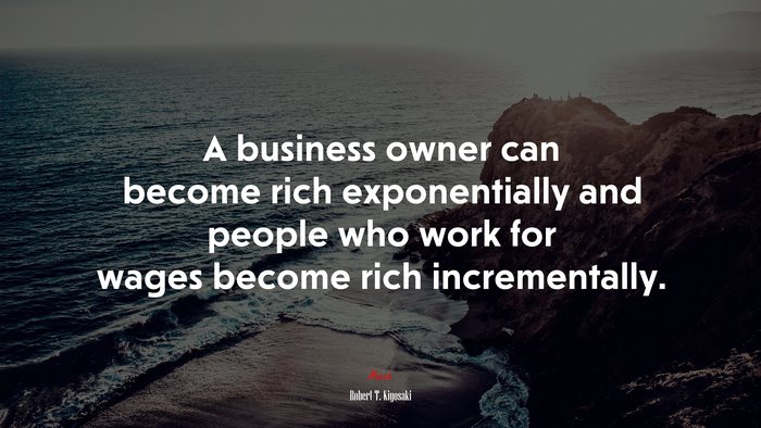 A business owner can become rich exponentially and people who work for wages become rich incrementally. | Robert T. Kiyosaki quote