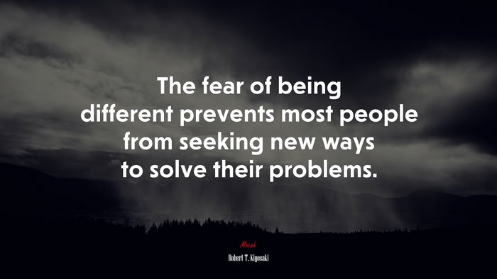 The fear of being different prevents most people from seeking new ways to solve their problems. | Robert T. Kiyosaki quote