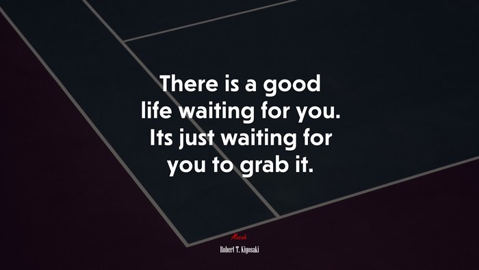 There is a good life waiting for you. Its just waiting for you to grab it. | Robert T. Kiyosaki quote