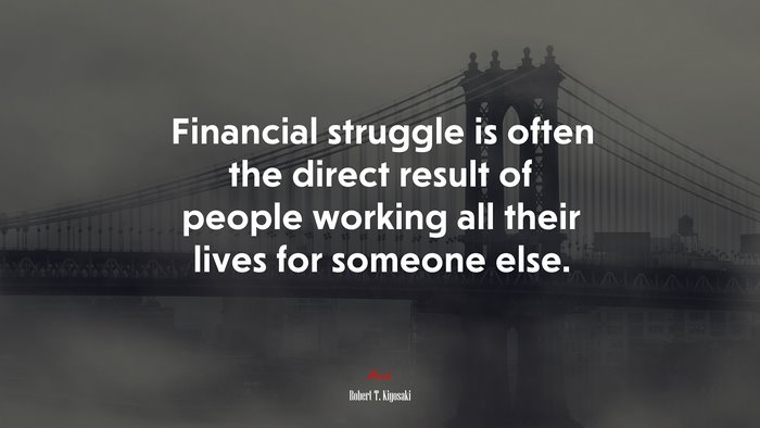 Financial struggle is often the direct result of people working all their lives for someone else. | Robert T. Kiyosaki quote