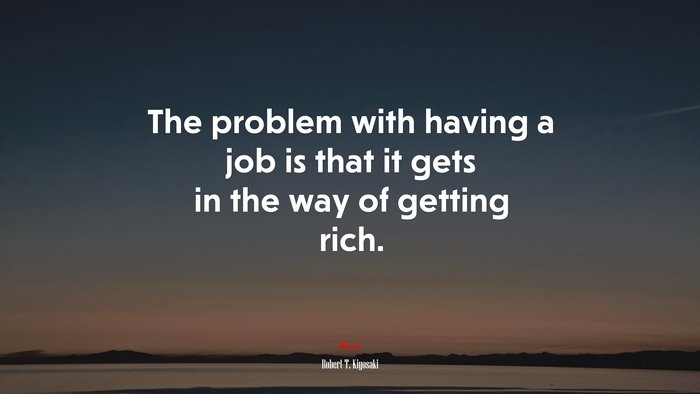 The problem with having a job is that it gets in the way of getting rich. | Robert T. Kiyosaki quote