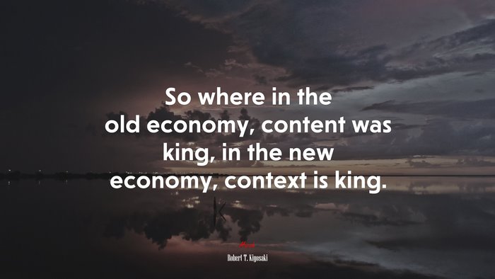 So where in the old economy, content was king, in the new economy, context is king. | Robert T. Kiyosaki quote