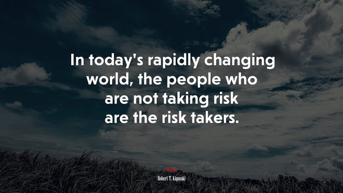 In today’s rapidly changing world, the people who are not taking risk are the risk takers. | Robert T. Kiyosaki quote