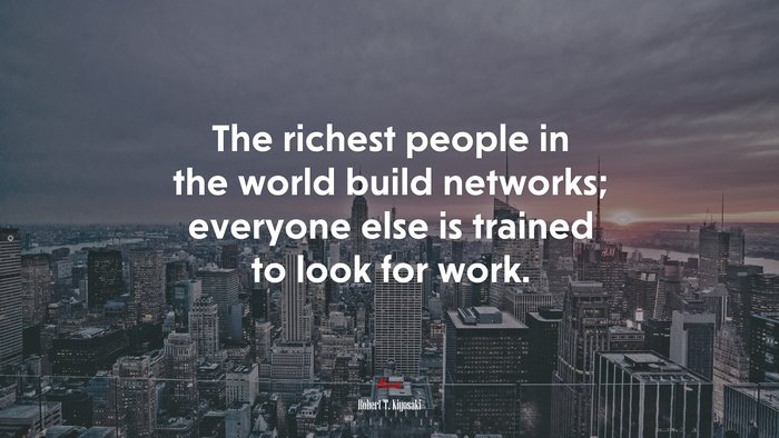 The richest people in the world build networks; everyone else is trained to look for work. | Robert T. Kiyosaki quote