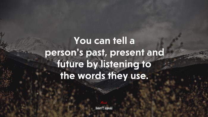 You can tell a person’s past, present and future by listening to the words they use. | Robert T. Kiyosaki quote