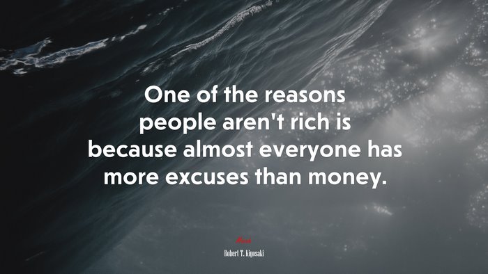 One of the reasons people aren’t rich is because almost everyone has more excuses than money. | Robert T. Kiyosaki quote
