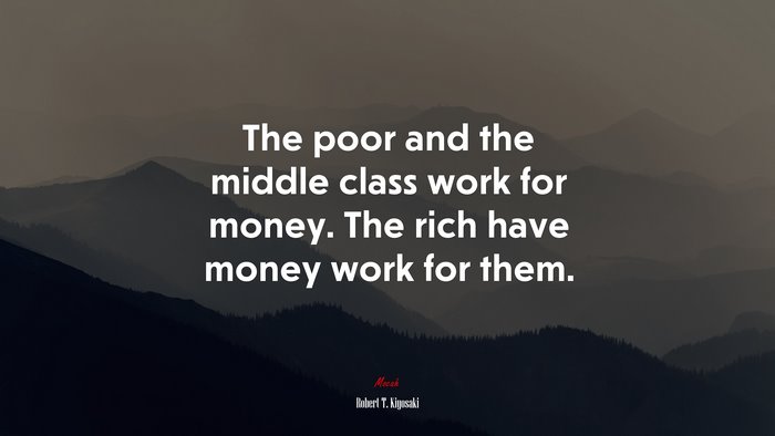 The poor and the middle class work for money. The rich have money work for them. | Robert T. Kiyosaki quote