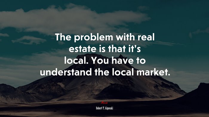 The problem with real estate is that it’s local. You have to understand the local market. | Robert T. Kiyosaki quote