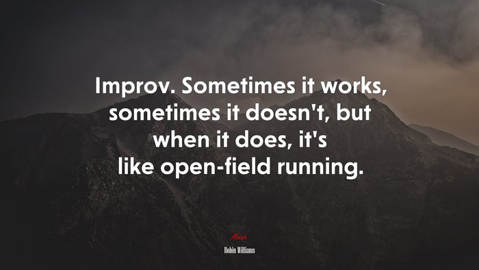 Improv. Sometimes it works, sometimes it doesn’t, but when it does, it’s like open-field running. | Robin Williams quote