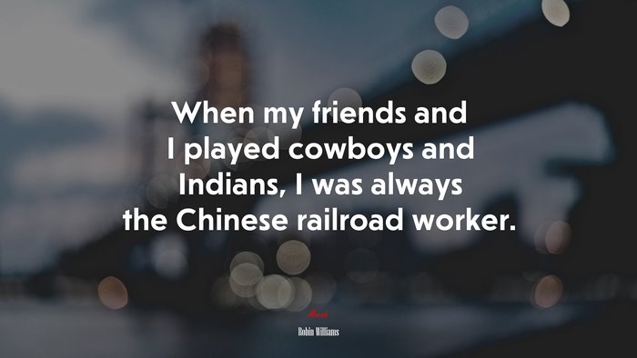 When my friends and I played cowboys and Indians, I was always the Chinese railroad worker. | Robin Williams quote
