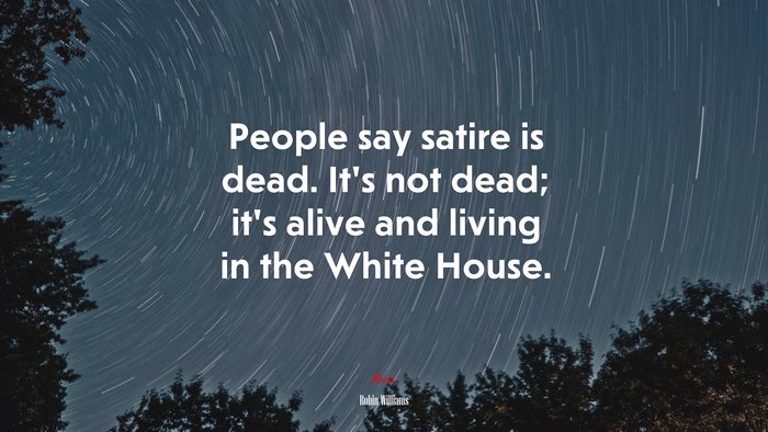 People say satire is dead. It’s not dead; it’s alive and living in the White House. | Robin Williams quote