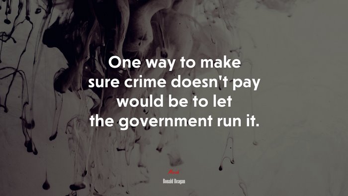 One way to make sure crime doesn’t pay would be to let the government run it. | Ronald Reagan quote