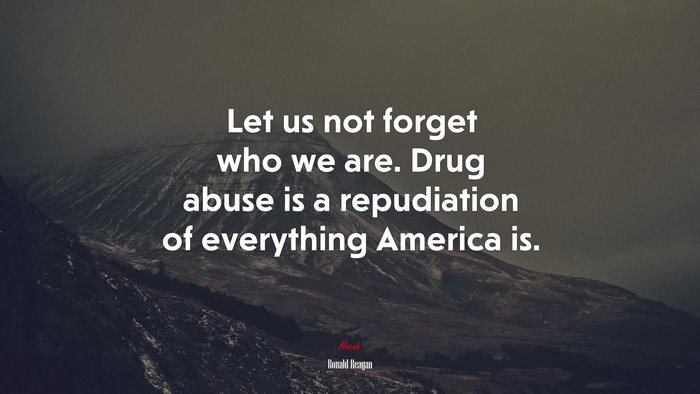 Let us not forget who we are. Drug abuse is a repudiation of everything America is. | Ronald Reagan quote