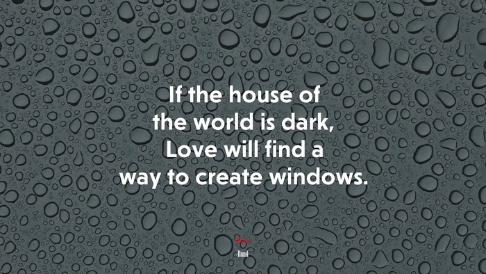 If the house of the world is dark, Love will find a way to create windows. | Rumi quote