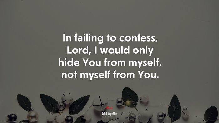 In failing to confess, Lord, I would only hide You from myself, not myself from You. | Saint Augustine quote