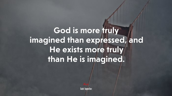 God is more truly imagined than expressed, and He exists more truly than He is imagined. | Saint Augustine quote
